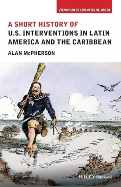 A Short History of U.S. Interventions in Latin America and the Caribbean by Alan