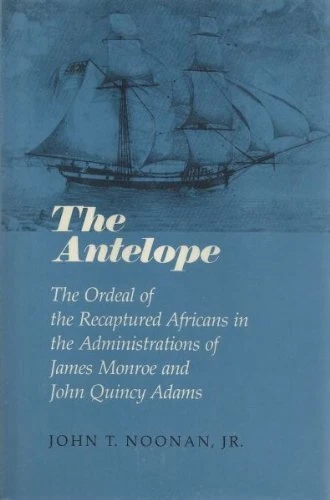 THE ANTELOPE: THE ORDEAL OF THE RECAPTURED AFRICANS IN THE By John Thomas Noonan