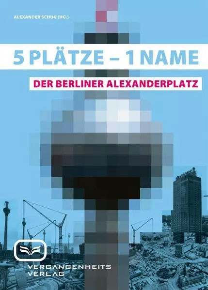 Fünf Plätze - ein Name - der Berliner Alexanderplatz / Hrsg.: Alexander Schug. A