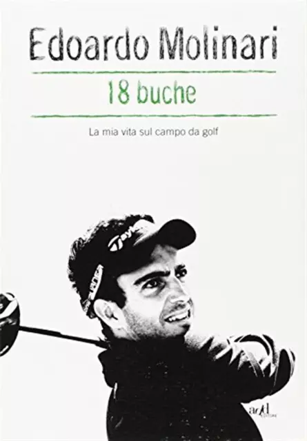 18 buche. La mia vita sul campo da golf - Molinari Edoardo