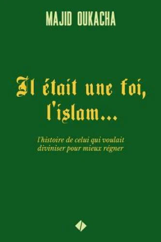 Il Était Une Foi, L'islam... : L'histoire De Celui Qui Voulait Diviniser Pour...