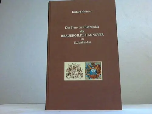 Nienaber, Gerhard: Die Brau- und Bannrechte der Brauergilde Hannover im 19. ...