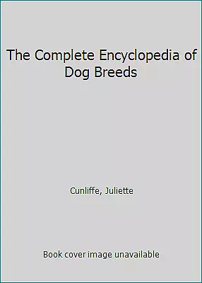 The Complete Encyclopedia of Dog Breeds by Cunliffe, Juliette