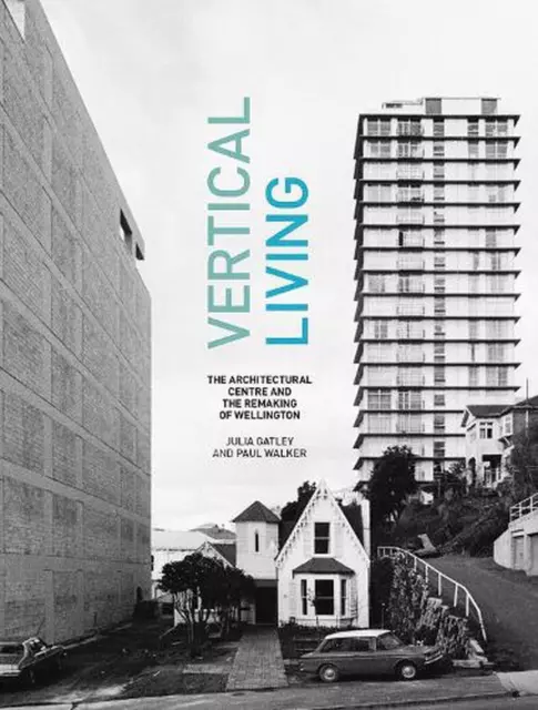 Vertical Living: The Architectural Centre and the Remaking of Wellington by Juli