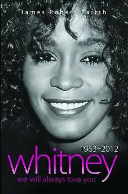 Whitney - 1963-2012 - We Will Always Love You by James Robert Parish...
