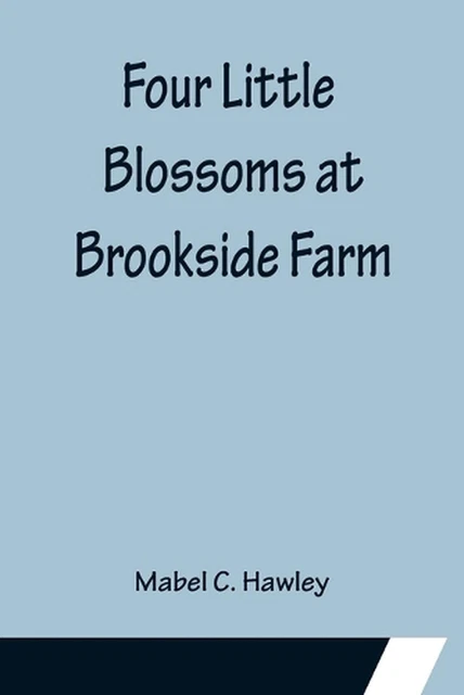 FOUR LITTLE BLOSSOMS at Brookside Farm by Mabel C. Hawley (English ...