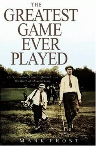 The Greatest Game Ever Played: Harry Vardon, Francis Ouimet, and the Birth of...