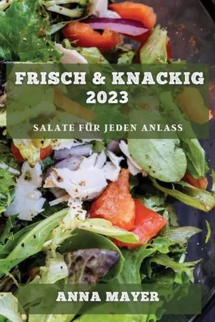 Frisch & Knackig 2023: Salate f?r jeden Anlass by Anna Mayer Paperback Book