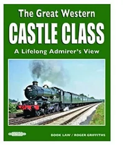 THE GREAT WESTERN CASTLE CLASS A LIFELONG ADMIRER'S VIEW by ROGER GRIFFITHS