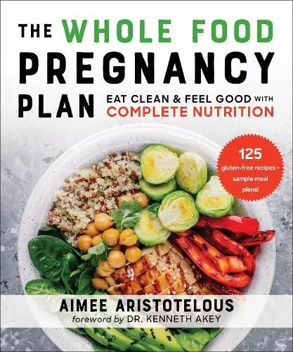 The Whole Food Pregnancy Plan: Eat Clean & Feel Good with Complete Nutrition by