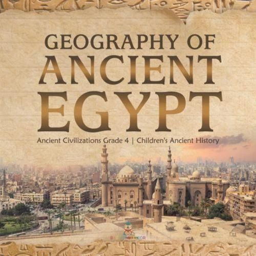 GEOGRAPHY OF ANCIENT Egypt Ancient Civilizations Grade 4 Children's