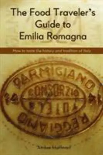 The Food Traveler's Guide to Emilia Romagna: Tasting the history and tradition o