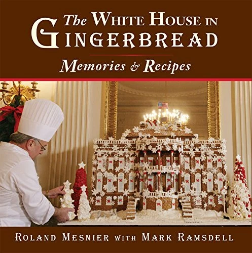 THE WHITE HOUSE IN GINGERBREAD: MEMORIES AND RECIPES By Roland Mesnier & Mark