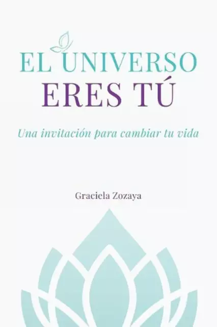 El Universo eres T: Una invitaci?n para cambiar tu vida by Graciela Zozaya (Span