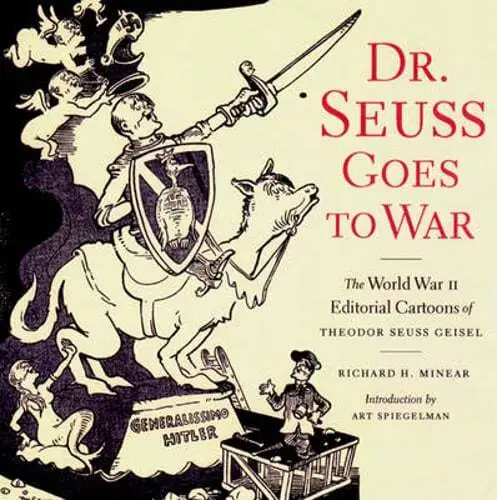 Dr. Seuss Goes to War: The World War II Editorial Cartoons of Theodor Seuss