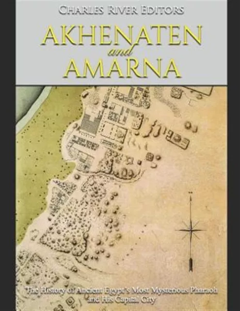 Akhenaten and Amarna: The History of Ancient Egypt's Most Mysterious Pharaoh ...