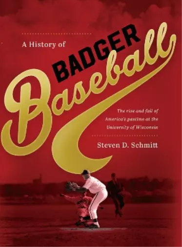 Steven D. Schmitt A History of Badger Baseball (Hardback)
