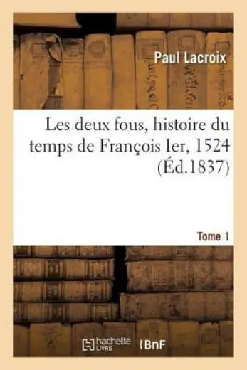 Les Deux Fous, Histoire Du Temps de Fran?ois Ier, 1524  Tome 1