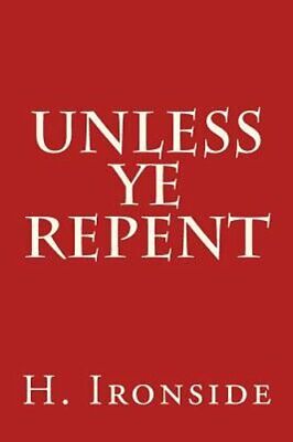 Unless Ye Repent by H a Ironside: New