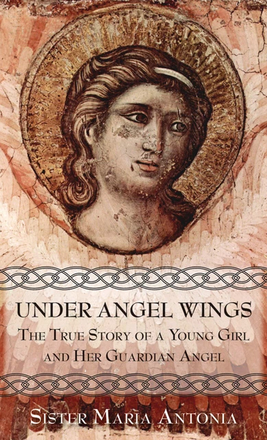 Under Angel Wings: True Story of a Young Girl & Her Guardian Angel Maria Antonia