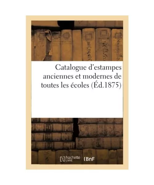 Catalogue d'Estampes Anciennes Et Modernes de Toutes Les Écoles, Collectif