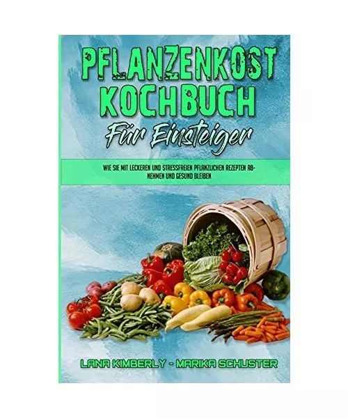 Pflanzenkost-Kochbuch Für Einsteiger: Wie Sie Mit Leckeren Und Stressfreien Pfl