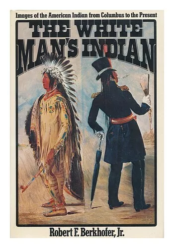 BERKHOFER, ROBERT F. The White Man's Indian : Images of the American Indian from