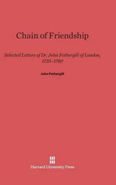 Chain of Friendship: Selected Letters of Dr. John Fothergill of London, 1735-178