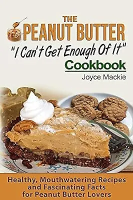 The Peanut Butter "I Cant Get Enough Of It" Cookbook: Healthy, Mouthwatering Rec