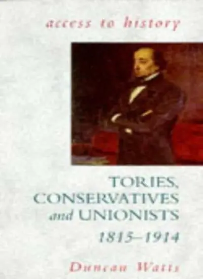 Access To History: Tories, Unionists & Conservatives, 1815-1914,Duncan Watts