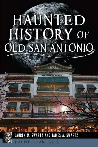 Haunted History of Old San Antonio by Swartz, Lauren M.; Swartz, James A.