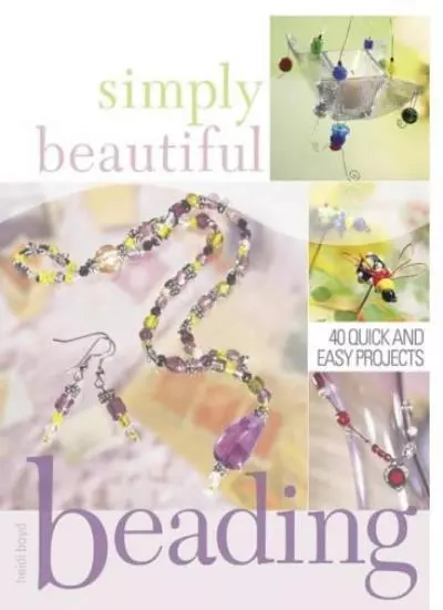 Simply Beautiful Beading: 40 Quick and Easy Projects By Heidi Boyd