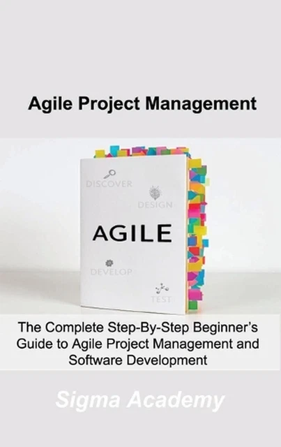 AGILE PROJECT MANAGEMENT: The Complete Step-By-Step Beginner's Guide to ...