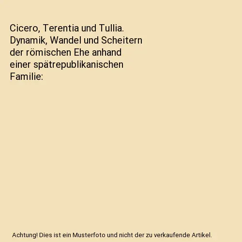 Cicero, Terentia und Tullia. Dynamik, Wandel und Scheitern der römischen Ehe an