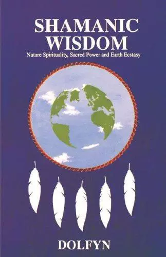 Shamanic Wisdom: Nature Spirituality, Sacred Power and Earth Ecstasy