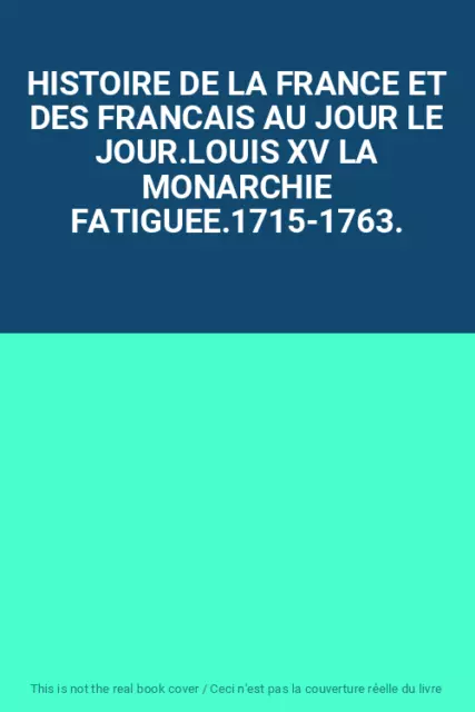 Histoire De La France Et Des Francais Au Jour Le Jour.louis Xv La Monarchie Fati