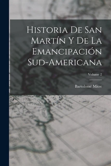 HISTORIA DE SAN Martn Y De La Emancipacin Sud-Americana; Volume 2 by ...