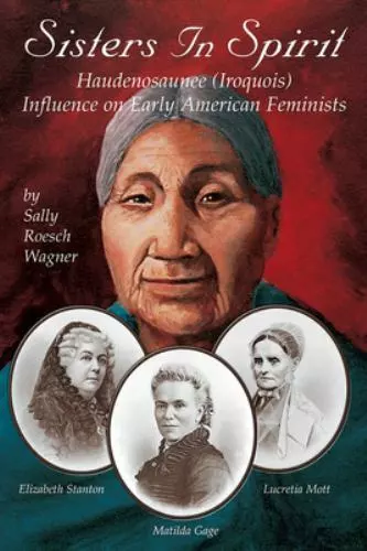 Sisters in Spirit: Haudenosaunee [Iroquois] Influence on Early American Feminist