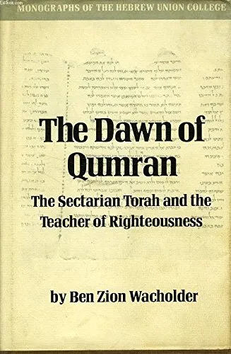 THE DAWN OF QUMRAN: THE SECTARIAN TORAH AND THE TEACHER OF By Ben Zion Wacholder