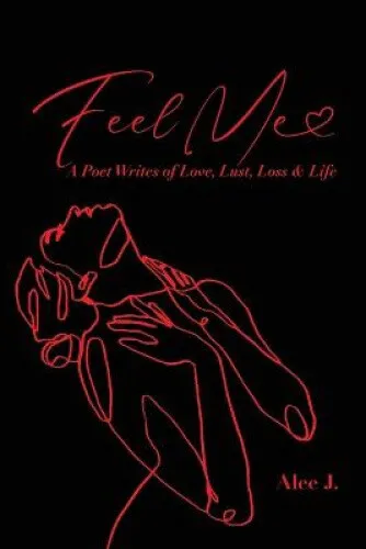 Feel Me: A Poet Speaks of Love, Lust, Loss & Life by Alee J