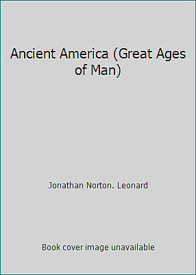 Ancient America (Great Ages of Man) by Jonathan Norton. Leonard