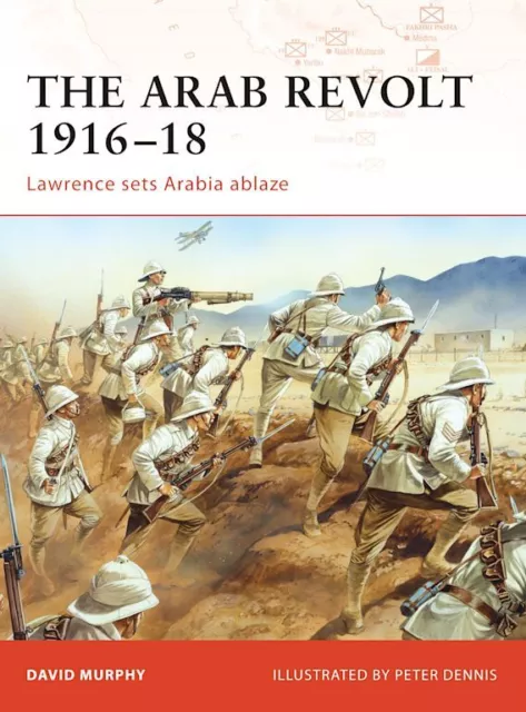 The Arab Revolt 1916-18 Lawrence sets Arabia ablaze Osprey Campaign 202