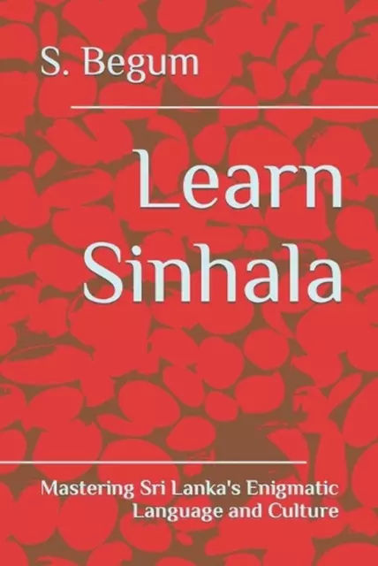 Learn Sinhala: Mastering Sri Lanka's Enigmatic Language and Culture by S. Begum