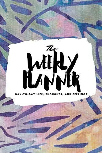 The Weekly Planner: Day-To-Day Life, Thoughts, and Feelings (6x9