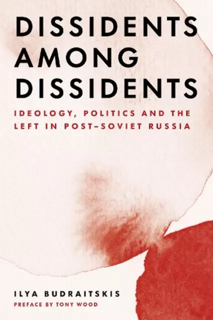 Dissidents among Dissidents: Ideology, Politics and the Left in Post-Soviet Russ