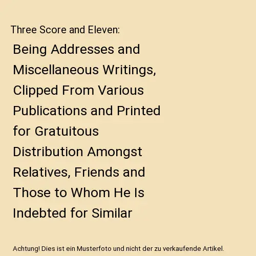 Three Score and Eleven: Being Addresses and Miscellaneous Writings, Clipped From
