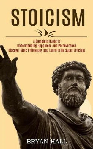 Stoicism Guide STOICISM: A COMPLETE Guide to Understanding Happiness and Perseverance ...