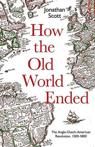 How the Old World Ended: The Anglo-Dutch-American Revolution 1500-1800 by Jonath