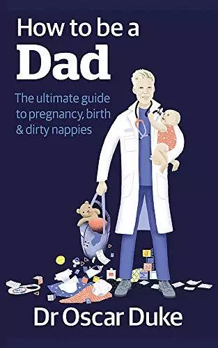 How to Be a Dad: The ultimate guide to pregnancy, birth & dirty nappies By Osca