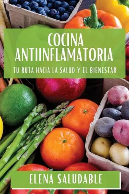 Cocina Antiinflamatoria: Tu Ruta Hacia la Salud y el Bienestar by Elena Saludabl